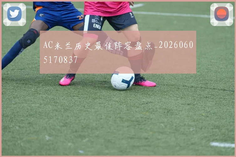 AC米兰历史最佳阵容盘点_20260605170837