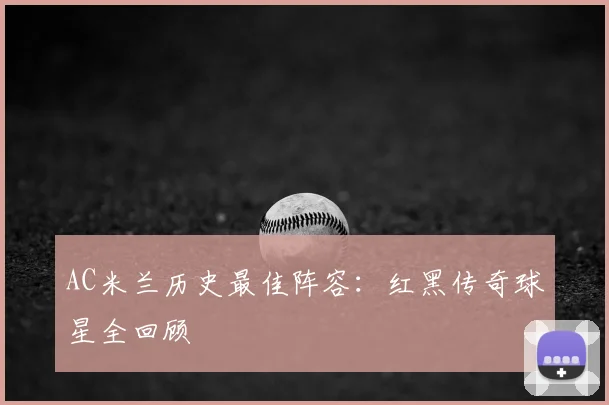 AC米兰历史最佳阵容：红黑传奇球星全回顾