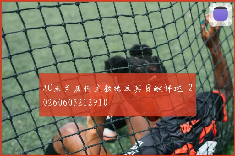 AC米兰历任主教练及其贡献评述_20260605212910