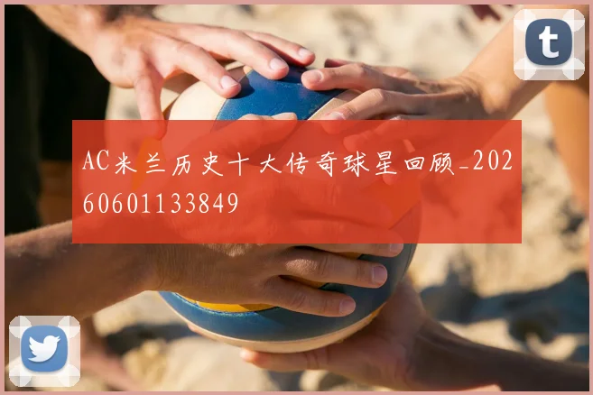 AC米兰历史十大传奇球星回顾_20260601133849